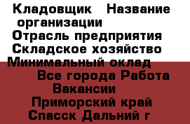 Кладовщик › Название организации ­ Maxi-Met › Отрасль предприятия ­ Складское хозяйство › Минимальный оклад ­ 30 000 - Все города Работа » Вакансии   . Приморский край,Спасск-Дальний г.